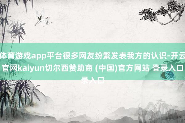 体育游戏app平台很多网友纷繁发表我方的认识-开云官网kaiyun切尔西赞助商 (中国)官方网站 登录入口