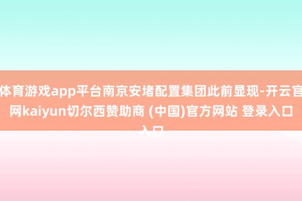 体育游戏app平台南京安堵配置集团此前显现-开云官网kaiyun切尔西赞助商 (中国)官方网站 登录入口