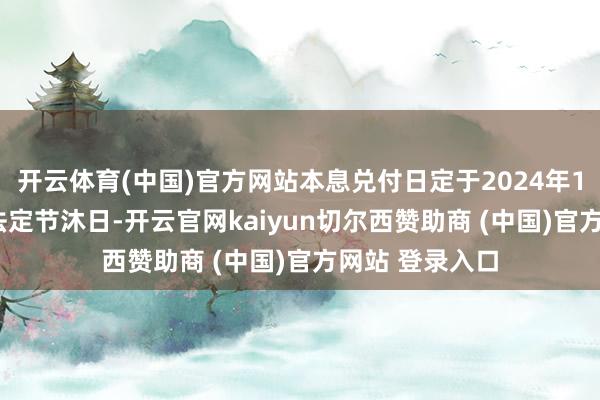 开云体育(中国)官方网站本息兑付日定于2024年12月2日(若遇法定节沐日-开云官网kaiyun切尔西赞助商 (中国)官方网站 登录入口