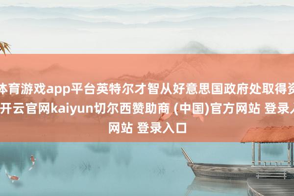 体育游戏app平台英特尔才智从好意思国政府处取得资金-开云官网kaiyun切尔西赞助商 (中国)官方网站 登录入口