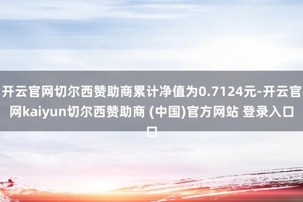 开云官网切尔西赞助商累计净值为0.7124元-开云官网kaiyun切尔西赞助商 (中国)官方网站 登录入口