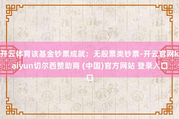 开云体育该基金钞票成就：无股票类钞票-开云官网kaiyun切尔西赞助商 (中国)官方网站 登录入口