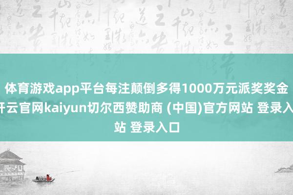 体育游戏app平台每注颠倒多得1000万元派奖奖金-开云官网kaiyun切尔西赞助商 (中国)官方网站 登录入口