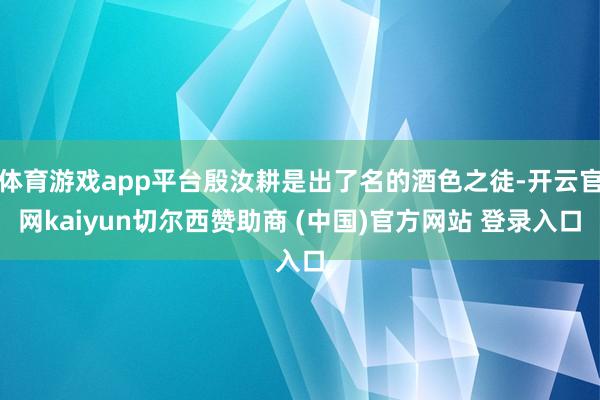 体育游戏app平台殷汝耕是出了名的酒色之徒-开云官网kaiyun切尔西赞助商 (中国)官方网站 登录入口