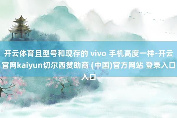 开云体育且型号和现存的 vivo 手机高度一样-开云官网kaiyun切尔西赞助商 (中国)官方网站 登录入口
