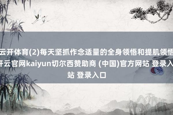 云开体育(2)每天坚抓作念适量的全身领悟和提肌领悟-开云官网kaiyun切尔西赞助商 (中国)官方网站 登录入口