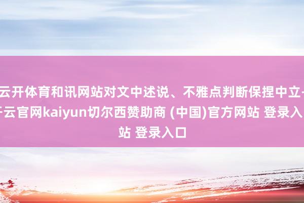 云开体育和讯网站对文中述说、不雅点判断保捏中立-开云官网kaiyun切尔西赞助商 (中国)官方网站 登录入口
