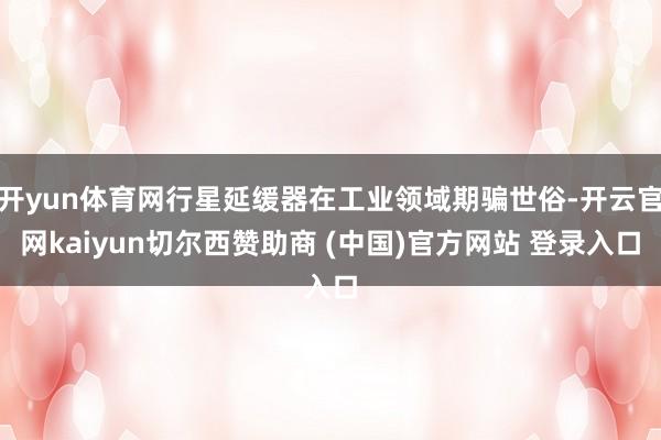 开yun体育网行星延缓器在工业领域期骗世俗-开云官网kaiyun切尔西赞助商 (中国)官方网站 登录入口