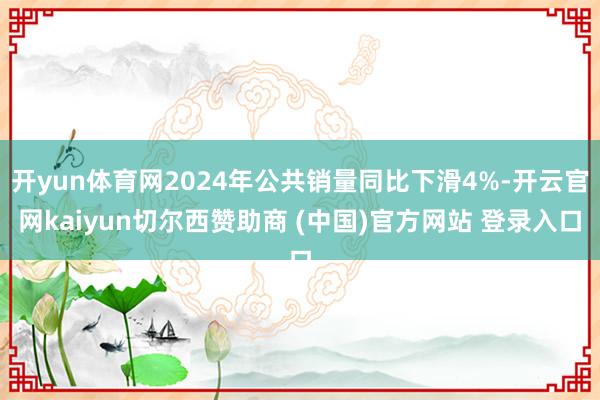 开yun体育网2024年公共销量同比下滑4%-开云官网kaiyun切尔西赞助商 (中国)官方网站 登录入口