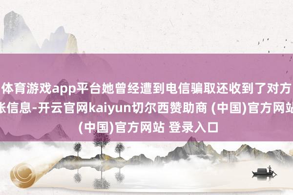 体育游戏app平台她曾经遭到电信骗取还收到了对方发送的转账信息-开云官网kaiyun切尔西赞助商 (中国)官方网站 登录入口