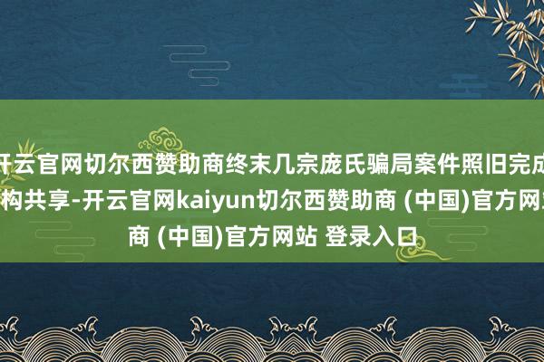 开云官网切尔西赞助商终末几宗庞氏骗局案件照旧完成并与监管机构共享-开云官网kaiyun切尔西赞助商 (中国)官方网站 登录入口