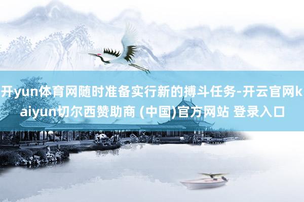 开yun体育网随时准备实行新的搏斗任务-开云官网kaiyun切尔西赞助商 (中国)官方网站 登录入口
