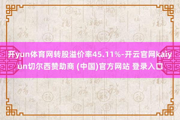 开yun体育网转股溢价率45.11%-开云官网kaiyun切尔西赞助商 (中国)官方网站 登录入口