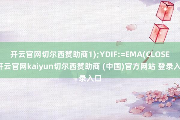 开云官网切尔西赞助商1);YDIF:=EMA(CLOSE-开云官网kaiyun切尔西赞助商 (中国)官方网站 登录入口