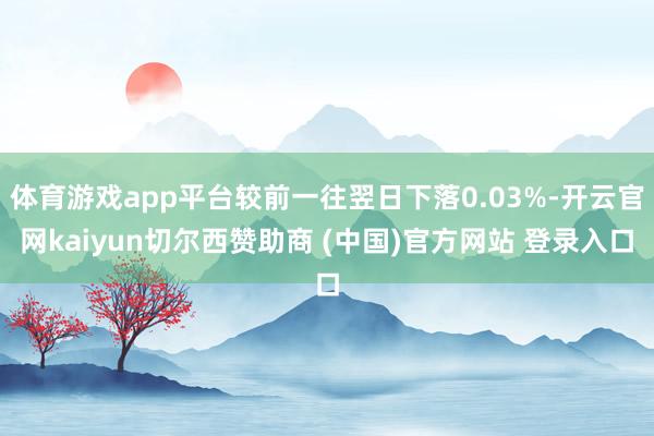 体育游戏app平台较前一往翌日下落0.03%-开云官网kaiyun切尔西赞助商 (中国)官方网站 登录入口