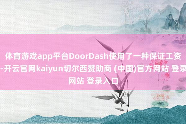 体育游戏app平台DoorDash使用了一种保证工资形式-开云官网kaiyun切尔西赞助商 (中国)官方网站 登录入口