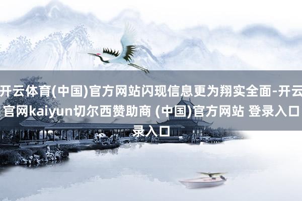 开云体育(中国)官方网站闪现信息更为翔实全面-开云官网kaiyun切尔西赞助商 (中国)官方网站 登录入口