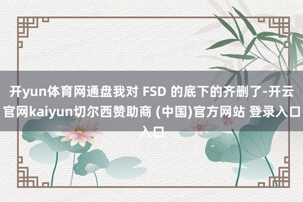 开yun体育网通盘我对 FSD 的底下的齐删了-开云官网kaiyun切尔西赞助商 (中国)官方网站 登录入口