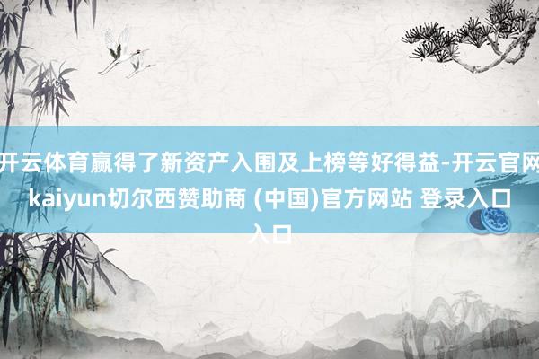 开云体育赢得了新资产入围及上榜等好得益-开云官网kaiyun切尔西赞助商 (中国)官方网站 登录入口