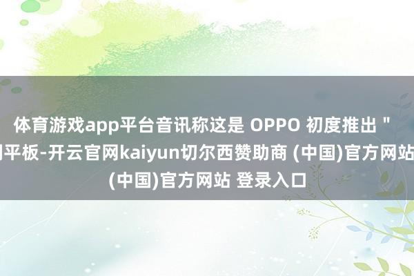 体育游戏app平台音讯称这是 OPPO 初度推出＂ SE ＂系列平板-开云官网kaiyun切尔西赞助商 (中国)官方网站 登录入口