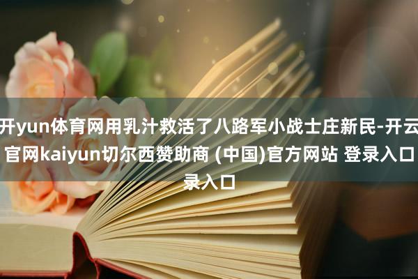 开yun体育网用乳汁救活了八路军小战士庄新民-开云官网kaiyun切尔西赞助商 (中国)官方网站 登录入口