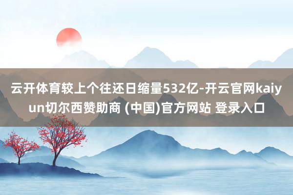 云开体育较上个往还日缩量532亿-开云官网kaiyun切尔西赞助商 (中国)官方网站 登录入口