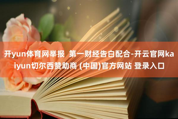 开yun体育网举报  第一财经告白配合-开云官网kaiyun切尔西赞助商 (中国)官方网站 登录入口