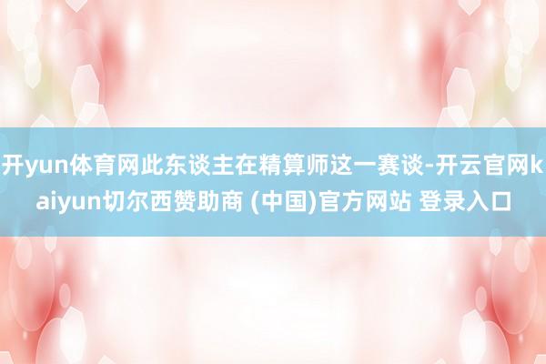 开yun体育网此东谈主在精算师这一赛谈-开云官网kaiyun切尔西赞助商 (中国)官方网站 登录入口