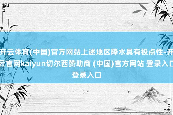 开云体育(中国)官方网站上述地区降水具有极点性-开云官网kaiyun切尔西赞助商 (中国)官方网站 登录入口