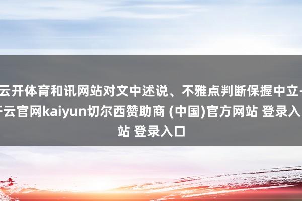 云开体育和讯网站对文中述说、不雅点判断保握中立-开云官网kaiyun切尔西赞助商 (中国)官方网站 登录入口