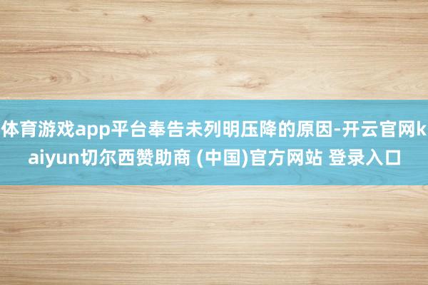 体育游戏app平台奉告未列明压降的原因-开云官网kaiyun切尔西赞助商 (中国)官方网站 登录入口